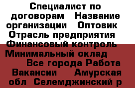 Специалист по договорам › Название организации ­ Оптовик › Отрасль предприятия ­ Финансовый контроль › Минимальный оклад ­ 30 000 - Все города Работа » Вакансии   . Амурская обл.,Селемджинский р-н